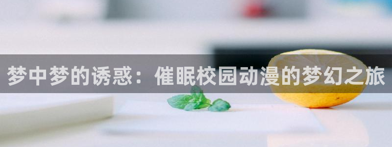 米塔同人动漫：梦中梦的诱惑：催眠校园动漫的梦幻之旅